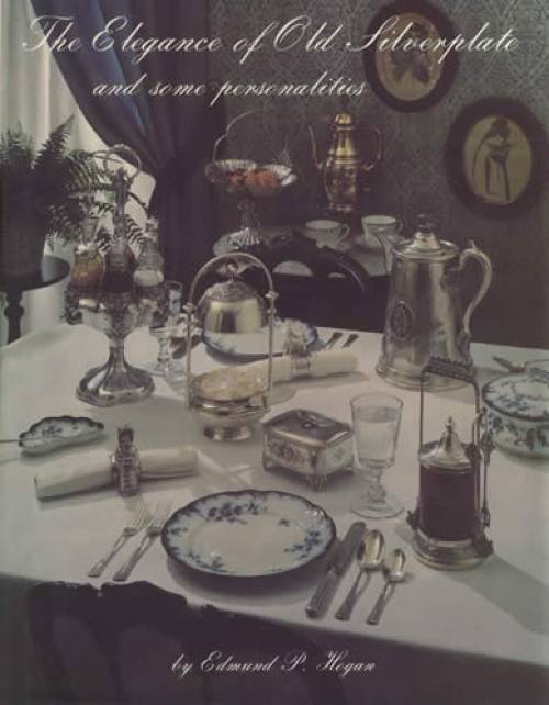The Elegance of Old Silverplate and Some Personalities by Edmund P. Hogan