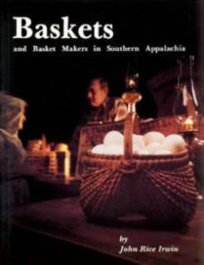 Baskets and Basket Makers in Southern Appalachia by John Rice Irwin