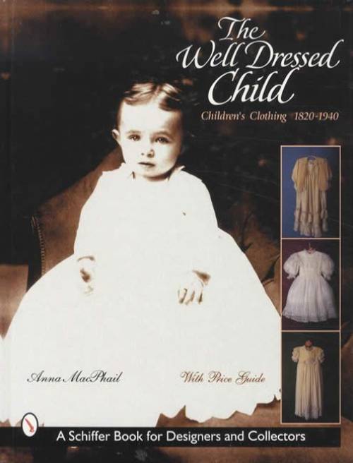 The Well Dressed Child: Children's Clothing 1820-1940 by Anna MacPhail