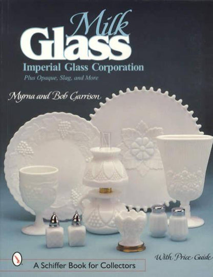 Milk Glass: Imperial Glass Corporation, Plus Opaque, Slag, and More by Myrna & Bob Garrison