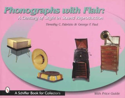 Phonographs with Flair: A Century of Style in Sound Reproduction by Timothy C. Fabrizio, George F. Paul