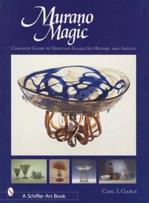Murano Magic: Complete Guide to Venetian Glass, Its History and Artists by Carl I. Gable