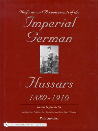 Uniforms & Accoutrements of the Imperial German Hussars 1880-1910: Hussar Regiments 1-9 by Paul Sanders