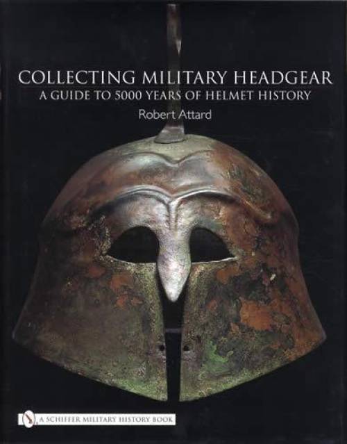Collecting Military Headgear: 5000 Years of Helmet History by Robert Attard