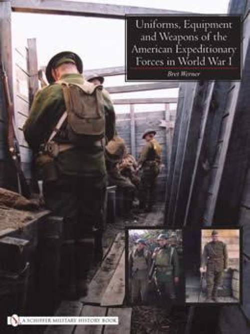 Uniforms, Equipment and Weapons of the American Expeditionary Forces in WW1 by Brett Werner