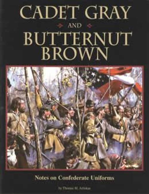 Cadet Gray & Butternut Brown: Notes on Confederate Uniforms by Thomas Arliskas