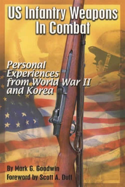 US Infantry Weapons in Combat: WWII and Korea by Mark Goodwin