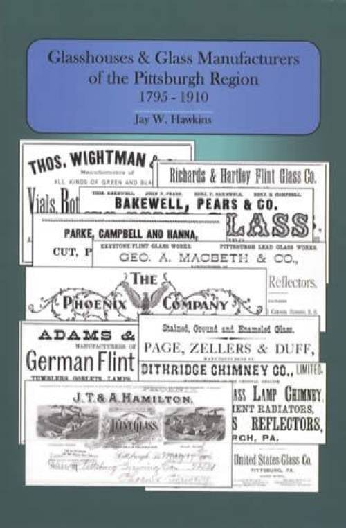 Glasshouses & Glass Manufacturers of the Pittsburgh Region 1795-1910 by Jay Hawkins