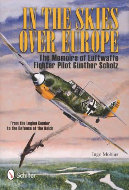 In The Skies Over Europe: Luftwaffe Fighter Pilot Gunther Scholz by Ingo Mobius