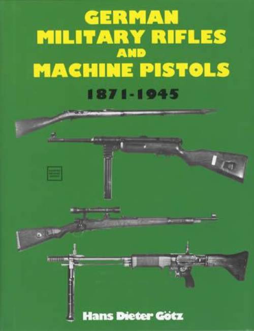 German Military Rifles and Machine Pistols 1871-1945 by Hans Dieter Gotz