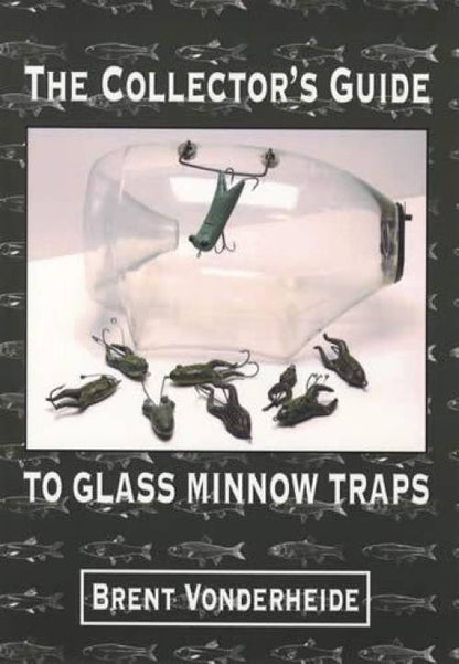 The Collector's Guide to Glass Minnow Traps by Brent Vonderheide