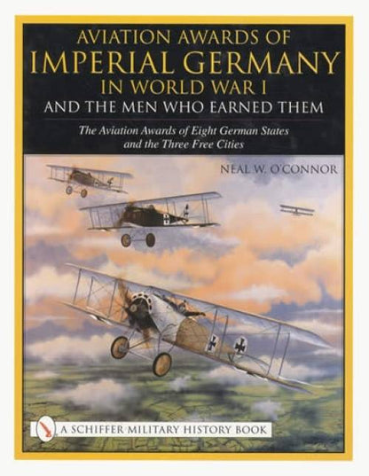 Aviation Awards of Imperial Germany in World War I and the Men Who Earned Them: Volume VII - The Aviation Awards of Eight German States and the Three Free Cities by Neil W. O'Connor