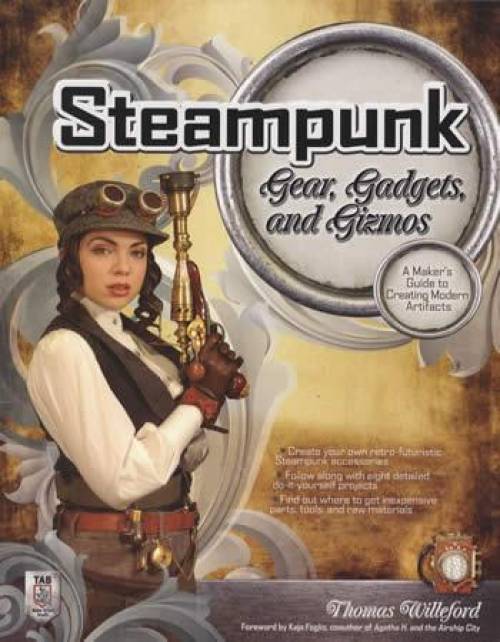 Steampunk Gear, Gadgets and Gizmos: A Maker's Guide to Creating Modern Artifacts by Thomas Willeford