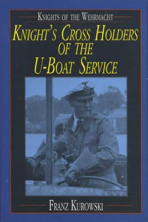 Knights of the Wehrmacht: Knight's Cross Holders of the U-Boat Service by Franz Kurowski