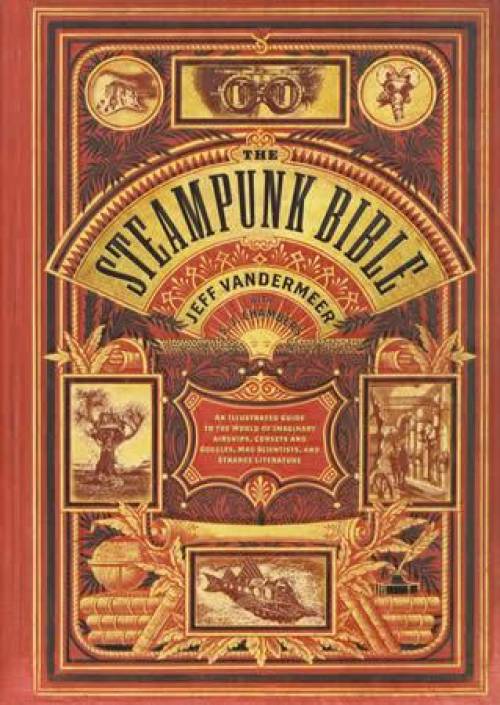 The Steampunk Bible by Jeff Vandermeer, S. J. Chambers