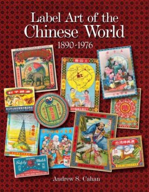 Label Art of the Chinese World, 1890-1976 by Andrew S. Cahan