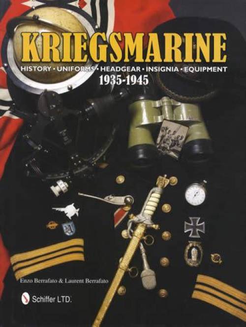 Kriegsmarine 1935-1945: History Uniforms Headgear Insignia & Equipment by Enzo Berrafato & Laurent Berrafato