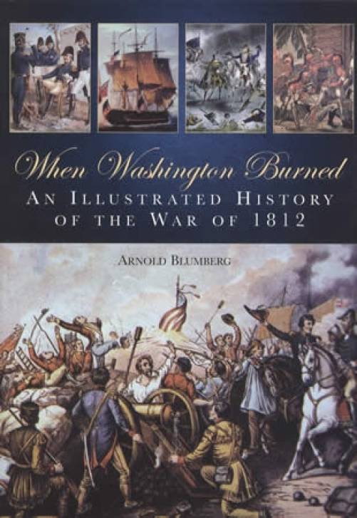 When Washington Burned: An Illustrated History of the War of 1812 by Arnold Blumberg