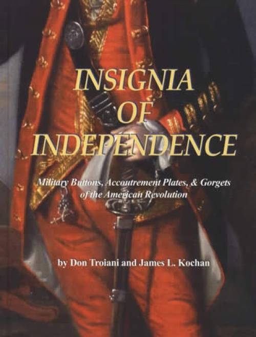 Insignia of Independence: Military Buttons, Accoutrement Plates, Gorgets of the American Revolution by Don Troiani, James Kochan