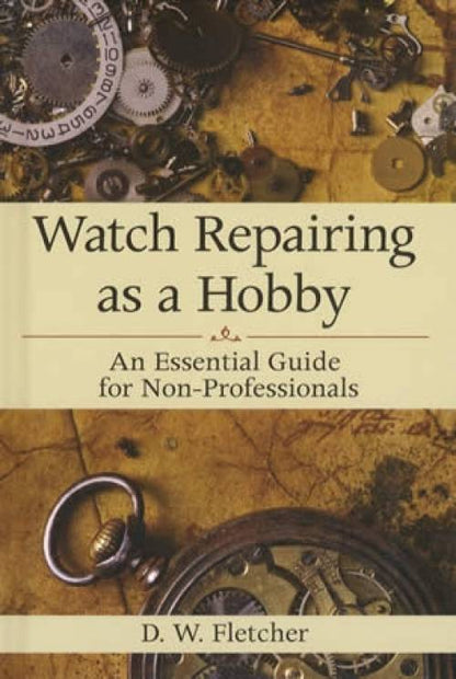 Watch Repairing as a Hobby: An Essential Guide for Non-Professionals by D. W. Fletcher