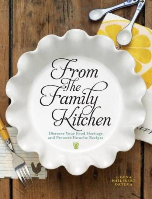From the Family Kitchen: Discover Your Food Heritage and Preserve Favorite Recipes by Gena Philibert Ortega