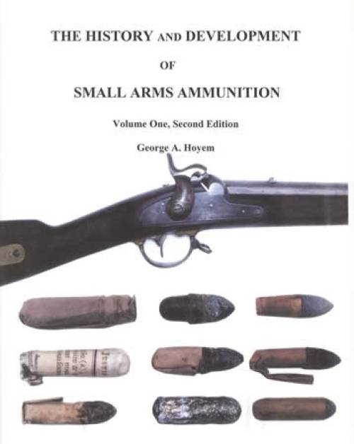 The History and Development of Small Arms Ammunition Volume One, Second Edition by George A. Hoyem