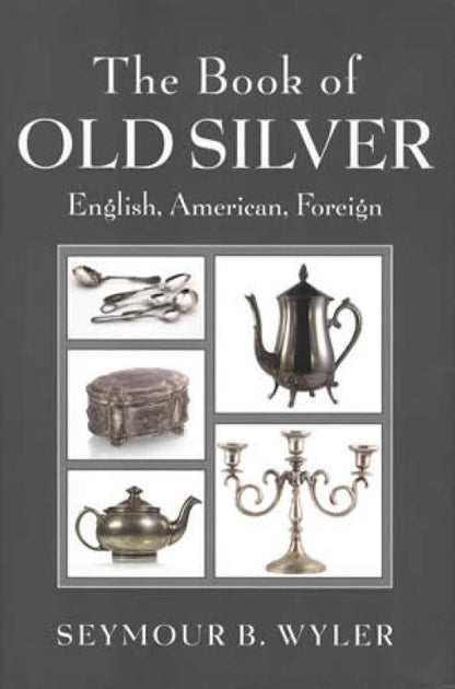 The Book of Old Silver: English, American, Foreign by Seymour B. Wyler