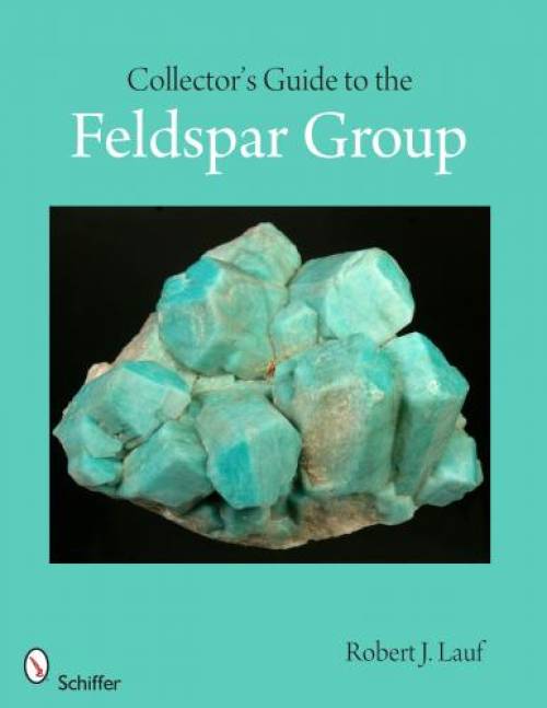 Collector's Guide to the Feldspar Group by Robert J. Lauf