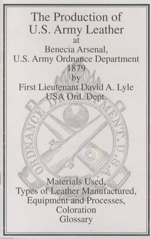 The Production of US Army Leather at Benecia Arsenal, US Army Ordnance Department 1879 by First Lieutenant David A. Lyle USA Ord. Dept.