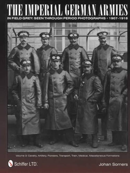 The Imperial German Armies in Field Grey Seen Through Period Photographs - 1907-1918: Volume 3: Cavalry, Artillery, Pioneers, Transport, Train, Medical, Miscellaneous Formations by Johan Somers