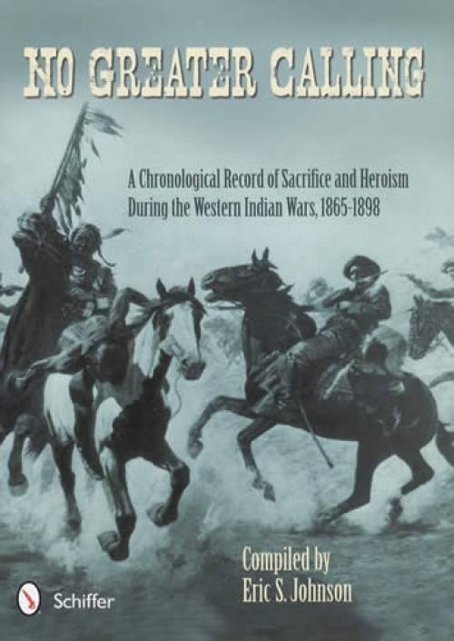 No Greater Calling: A Chronological Record of Sacrifice and Heroism during the Western Indian Wars, 1865-1898 by Eric S. Johnson