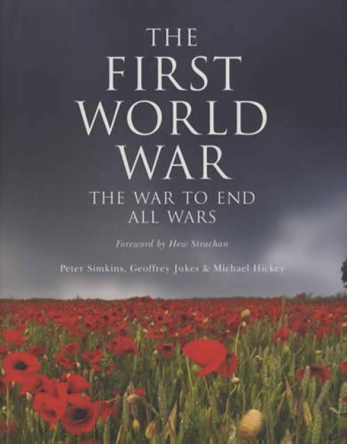 The First World War: The War to End All Wars by Peter Simkins, Geoffrey Jukes, Michael Hickey
