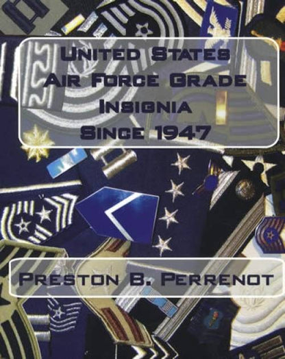 United States Air Force Grade Insignia Since 1947 by Preston B. Perrenot