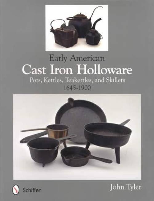 Early American Cast Iron Holloware 1645-1900: Pots, Kettles, Teakettles & Skillets