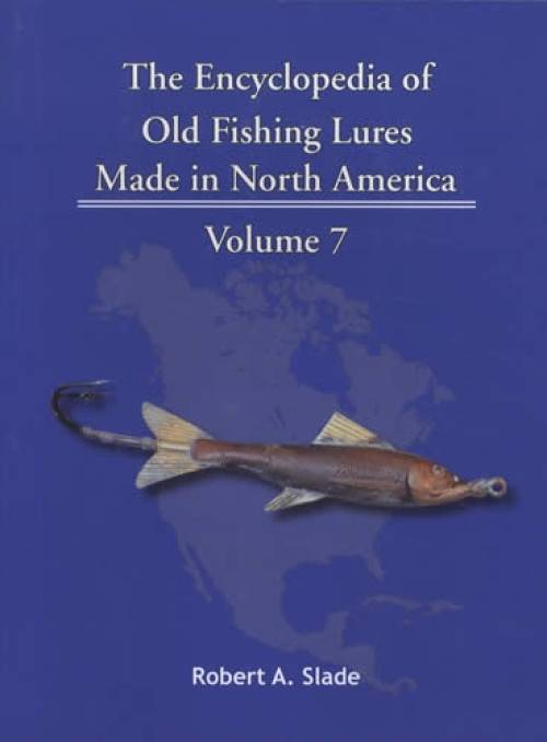 The Encyclopedia of Old Fishing Lures Made in North America, Volume 7: Gill-Has by Robert A. Slade