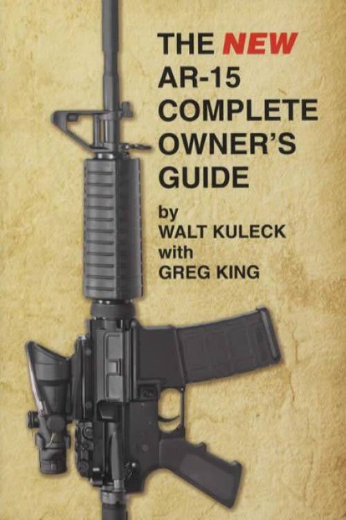 The NEW AR-15 Complete Owner's Guide by Walt Kuleck, Greg King