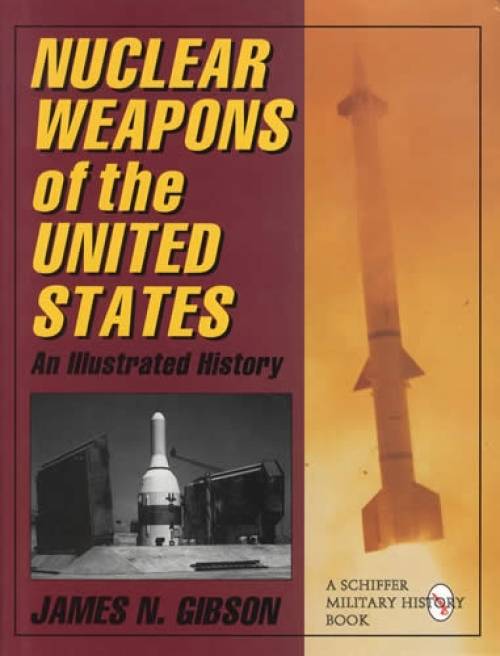 Nuclear Weapons of the United States: An Illustrated History by James N. Gibson