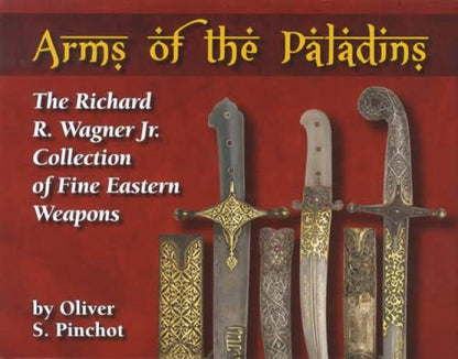Arms of the Paladins: The Richard R. Wagner Jr. Collection of Fine Eastern Weapons by Oliver S. Pinchot