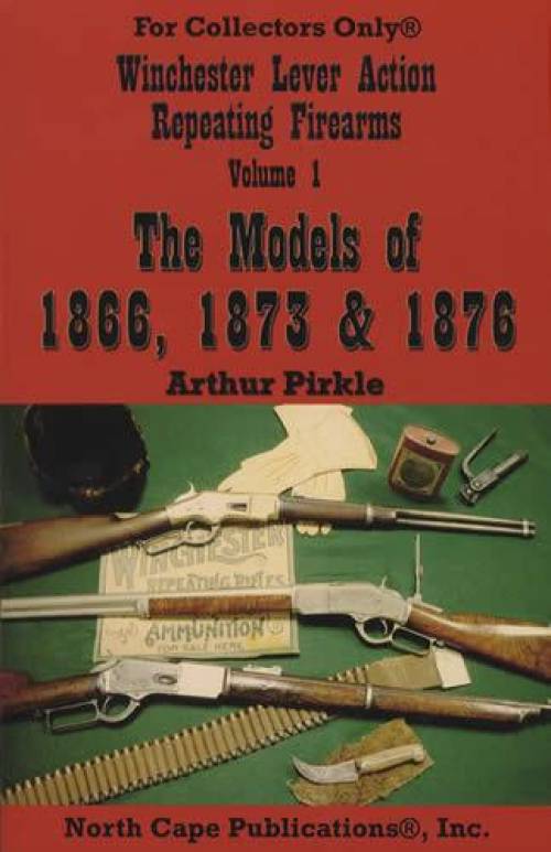 Winchester Lever Action Repeating Firearms Volume 1: The Models of 1866, 1873 & 1876 by Arthur Pirkle