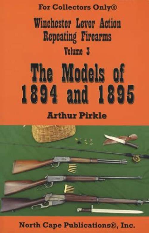 Winchester Lever Action Repeating Firearms Volume 3: The Models of 1894 and 1895 by Arthur Pirkle