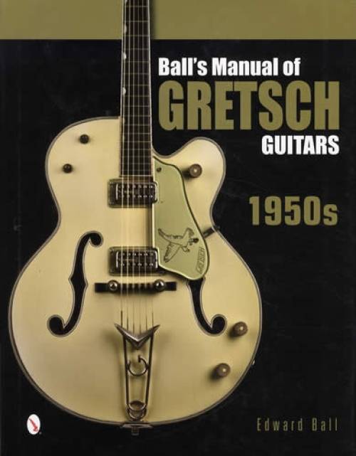 Ball's Manual of Gretsch Guitars 1950s by Edward Ball