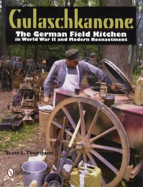Gulaschkanone: The German Field Kitchen in World War II and Modern Reenactment by Scott L. Thompson