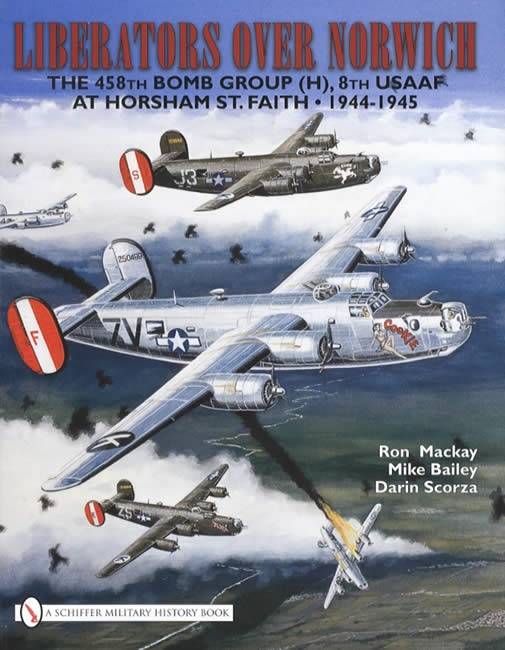 Liberators Over Norwich: The 458th Bomb Group (H), 8th USAAF at Horsham St. Faith, 1944-1945 by Ron Mackay, Mike Bailey, Darin Scorza