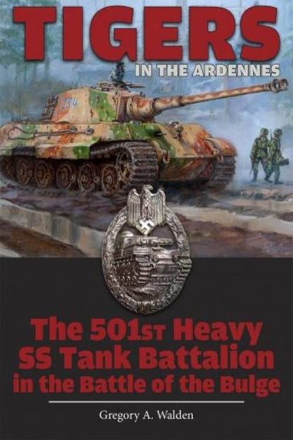 Tigers in the Ardennes: The 501st Heavy SS Tank Battalion in the Battle of the Bulge by Gregory A. Walden