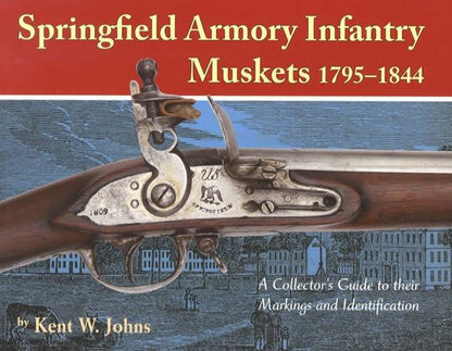 Springfield Armory Infantry Muskets 1795-1844 by Kent W. Johns