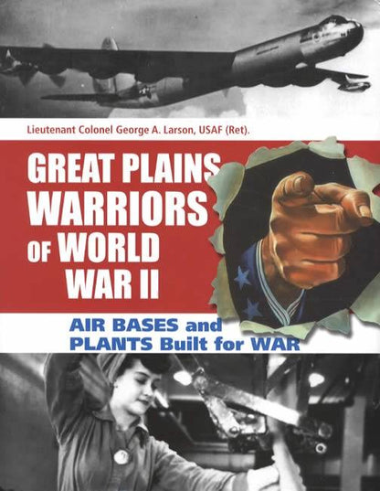 Great Plains Warriors of World War II: Air Bases and Plants Built for War by George A. Larson