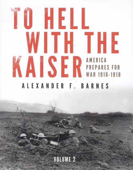 To Hell With the Kaiser: America Prepare For War 1916-1918, Volume 2 by Alexander F. Barnes