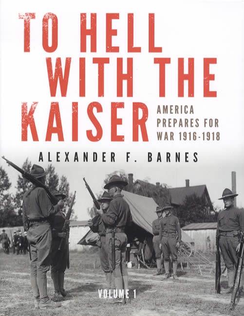 To Hell With the Kaiser: America Prepare For War 1916-1918, Volume 1 by Alexander F. Barnes