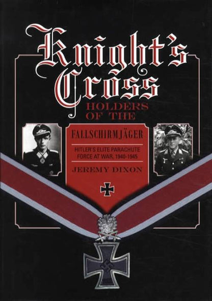 Knight's Cross Holders of the Fallschirmjager: Hitler's Elite Parachute Force at War, 1940-1945 by Jeremy Dixon