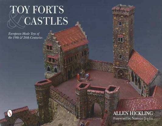Toy Forts & Castles: European-Made Toys of the 19th & 20th Centuries by Allen Hickling